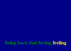 Bring back that loving feeling