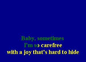 Baby, sometimes
I'm so carefree
with a joy that's hard to hide