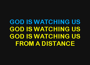 GOD IS WATCHING US
GOD IS WATCHING US

GOD IS WATCHING US
FROM A DISTANCE