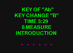 KEY OF Ab
KEY CHANGE B
TIME 3z29

8MEASURE
INTRODUCTION