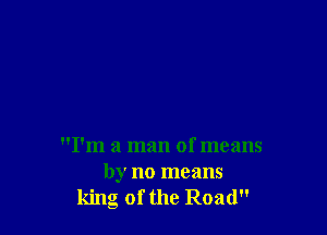 I'm a man of means

by no means
king of the Road