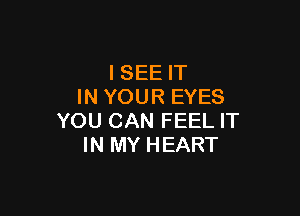 ISEE IT
IN YOUR EYES

YOU CAN FEEL IT
IN MY HEART