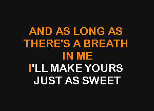 AND AS LONG AS
TH ERE'S A BREATH
IN ME
I'LL MAKEYOURS
JUST AS SWEET