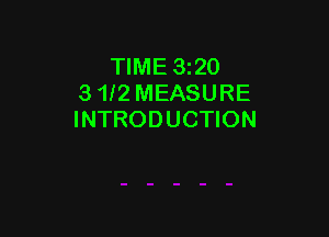 TIME 320
3 1f2 MEASURE

INTRODUCTION