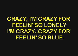 CRAZY, I'M CRAZY FOR
FEELIN' SO LONELY
I'M CRAZY, CRAZY FOR
FEELIN' 80 BLUE