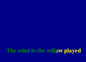 The wind in the willow played