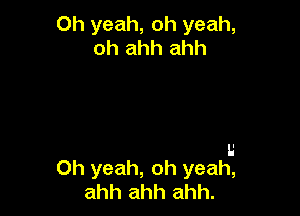 Oh yeah, oh yeah,
oh ahh ahh

I.'
Oh yeah, oh yeah,
ahh ahh ahh.