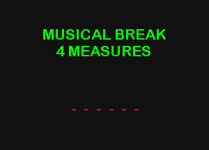 MUSICAL BREAK
4 MEASURES