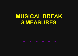 MUSICAL BREAK
8 MEASURES