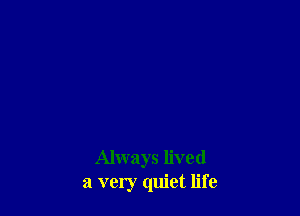 Always lived
a very quiet life