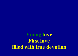 Young love
First love
filled with tme devotion