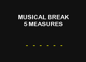 MUSICAL BREAK
5 MEASURES