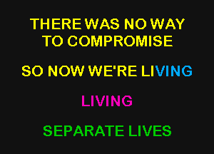 THEREWAS NO WAY
TO COMPROMISE

80 NOW WE'RE LIVING