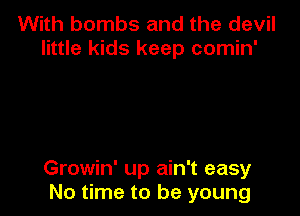 With bombs and the devil
little kids keep comin'

Growin' up ain't easy
No time to be young