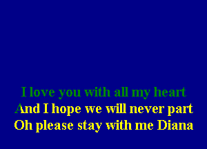 I love you With all my heart
And I hope we will never part
011 please stay With me Diana