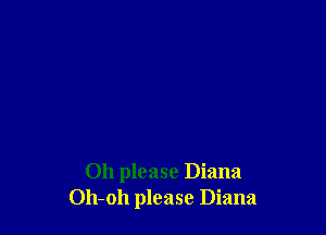 Oh please Diana
Oh-oh please Diana