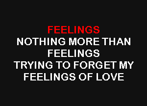 NOTHING MORETHAN
FEELINGS
TRYING TO FORG ET MY
FEELINGS OF LOVE