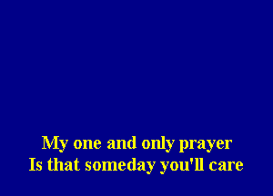 My one and only prayer
Is that someday you'll care