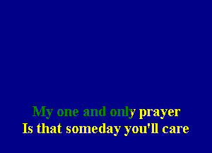 My one and only prayer
Is that someday you'll care