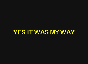 YES IT WAS MY WAY