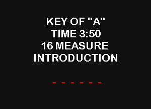 KEY OF A
TIME 350
16 MEASURE

INTRODUCTION