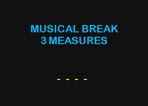 MUSICAL BREAK
3 MEASURES