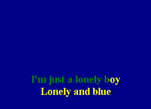 I'm just a lonely boy
Lonely and blue