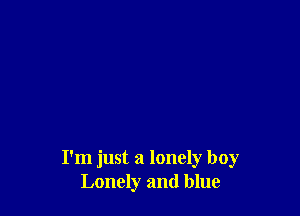 I'm just a lonely boy
Lonely and blue