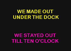 WE MADEOUT
UNDERTHEDOCK