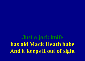 Just a jack knife
has old Mack Heath babe
And it keeps it out of sight
