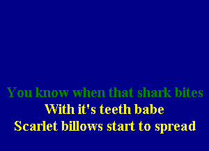 You knowr When that shark bites
With it's teeth babe
Scarlet billows start to spread