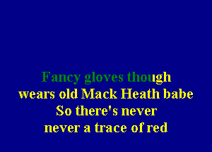 Fancy gloves though
wears old Mack Heath babe
So there's never
never a trace of red
