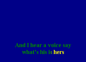 And I hear a voice say
what's his is hers