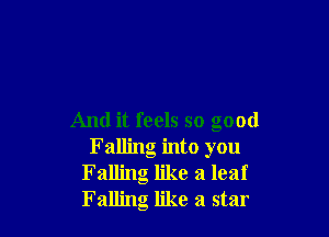 And it feels so good
Falling into you
Falling like a leaf
Falling like a star