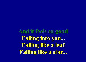 And it feels so good
Falling into you...
Falling like a leaf

Falling like a star...