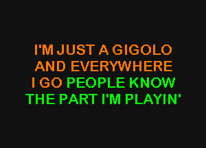 I'M JUST A GIGOLO

AND EVERYWHERE

IGO PEOPLE KNOW
THE PART I'M PLAYIN'