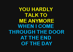 YOU HARDLY
TALKTO

ME ANYMORE
WHEN I COME

THROUGH THE DOOR
ATTHE END
OF THE DAY