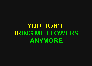YOU DON'T

BRING ME FLOWERS
ANYMORE