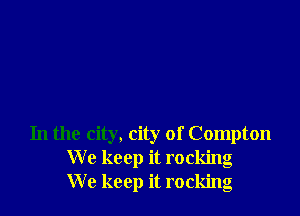 In the city, city of Compton
We keep it rocking
We keep it rocking