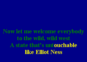 N 0W let me welcome everybody
to the wild, Wild west
A state that's untouchable
like Elliot N ess