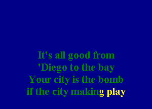 It's all good from
'Diego to the bay
Your city is the bomb
if the city making play