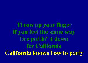 Throw up your linger
if you feel the same way
Dre puttin' it down
for California
California knows hour to party