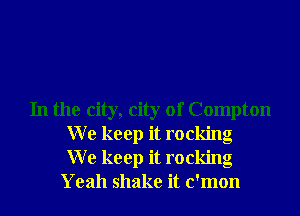 In the city, city of Compton
W e keep it rocking
W e keep it rocking
Yeah shake it c'mon