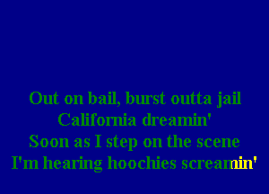 Out on bail, burst outta jail
California dreamin'
Soon as I step on the scene
I'm hearing hoochies screamin'