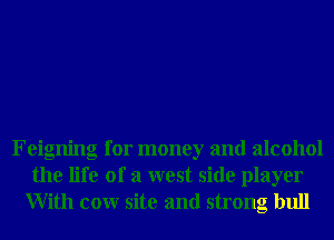 Feigning for money and alcohol

the life of a west side player
With conr site and strong bull