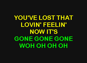 YOU'VE LOST THAT
LOVIN' FEELIN'
NOW IT'S
GONE GONE GONE
WOH OH OH OH

g