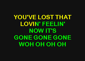 YOU'VE LOST THAT
LOVIN' FEELIN'
NOW IT'S
GONE GONE GONE
WOH OH OH OH

g