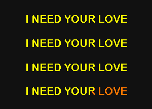 I NEED YOUR LOVE
I NEED YOUR LOVE

I NEED YOUR LOVE

I NEED YOUR LOVE l