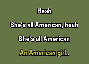 Heah
She's all American, heah

She's all American

An American girl..