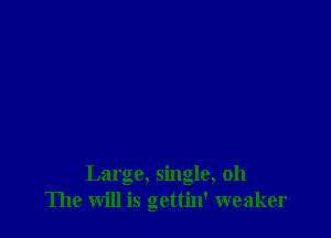 Large, single, 011
The will is gettin' weaker